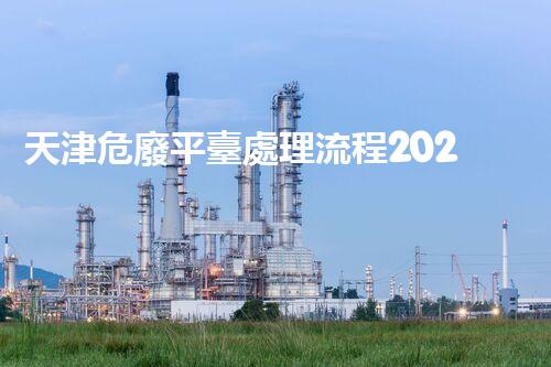天津危廢平臺處理流程2023年最新危險廢棄物處理的專業(yè)之道？